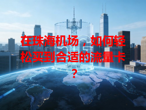 在珠海机场，如何轻松买到合适的流量卡？