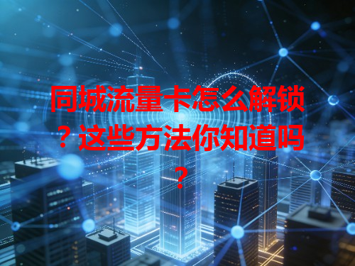 同城流量卡怎么解锁？这些方法你知道吗？