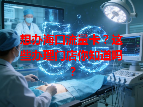 想办海口流量卡？这些办理门店你知道吗？