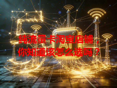 纯流量卡淘宝店铺，你知道该怎么选吗？