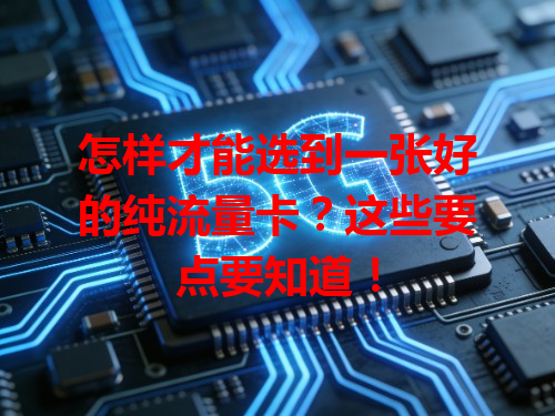 怎样才能选到一张好的纯流量卡？这些要点要知道！