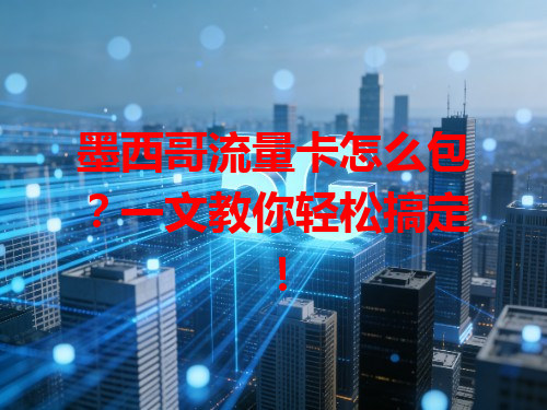 墨西哥流量卡怎么包？一文教你轻松搞定！