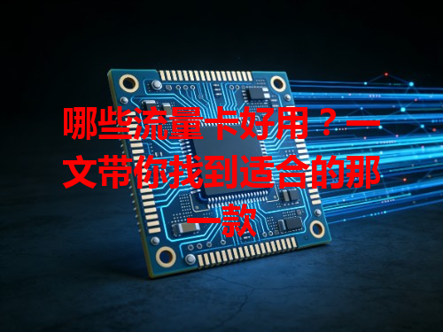 哪些流量卡好用？一文带你找到适合的那一款