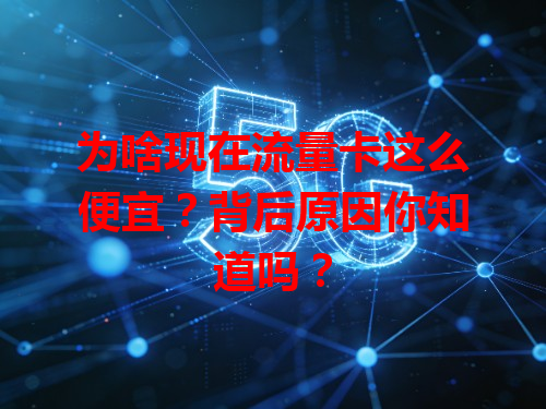 为啥现在流量卡这么便宜？背后原因你知道吗？