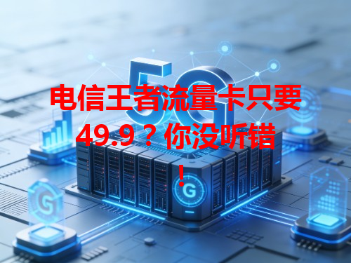 电信王者流量卡只要49.9？你没听错！