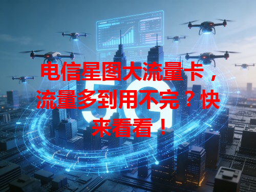 电信星图大流量卡，流量多到用不完？快来看看！