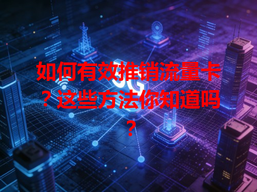 如何有效推销流量卡？这些方法你知道吗？