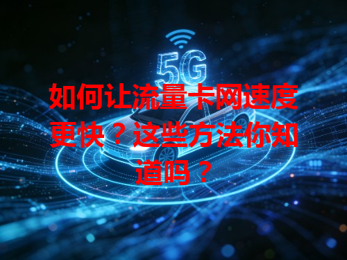 如何让流量卡网速度更快？这些方法你知道吗？