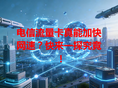电信流量卡真能加快网速？快来一探究竟！