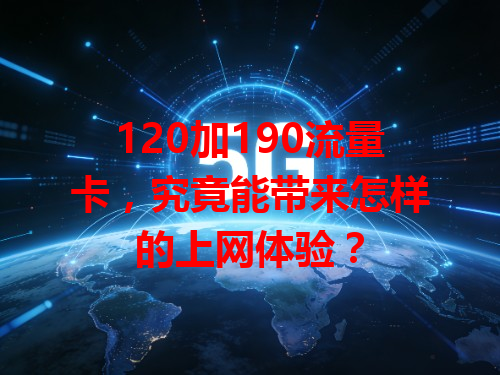 120加190流量卡，究竟能带来怎样的上网体验？