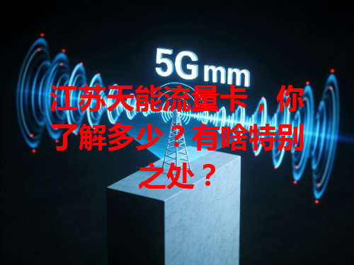 江苏天能流量卡，你了解多少？有啥特别之处？