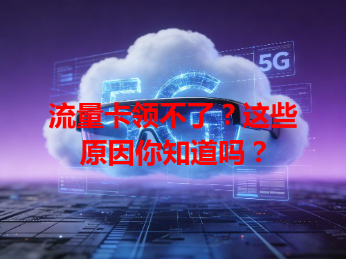 流量卡领不了？这些原因你知道吗？