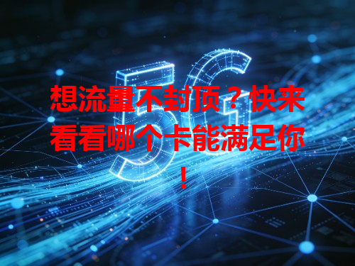 想流量不封顶？快来看看哪个卡能满足你！