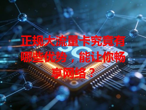 正规大流量卡究竟有哪些优势，能让你畅享网络？