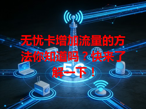 无忧卡增加流量的方法你知道吗？快来了解一下！