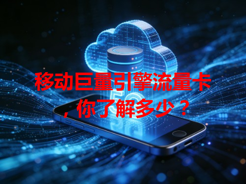 移动巨量引擎流量卡，你了解多少？