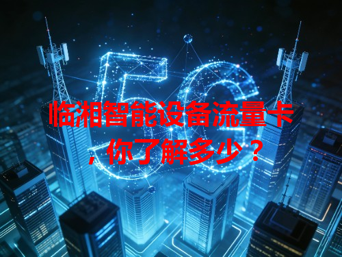 临湘智能设备流量卡，你了解多少？