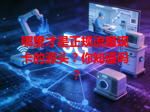 哪里才是正规流量现卡的源头？你知道吗？