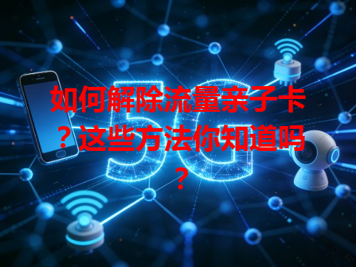 如何解除流量亲子卡？这些方法你知道吗？