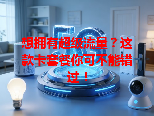 想拥有超级流量？这款卡套餐你可不能错过！
