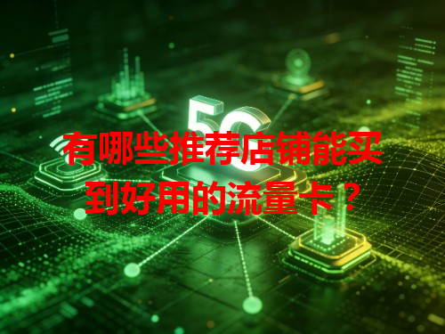 有哪些推荐店铺能买到好用的流量卡？