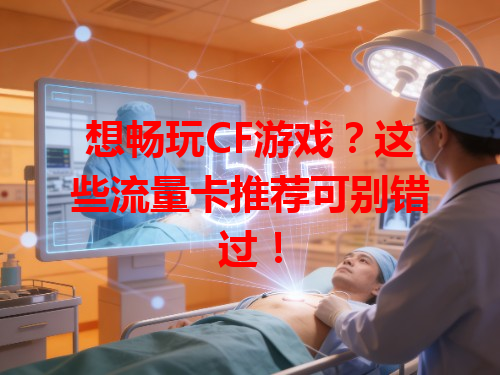 想畅玩CF游戏？这些流量卡推荐可别错过！