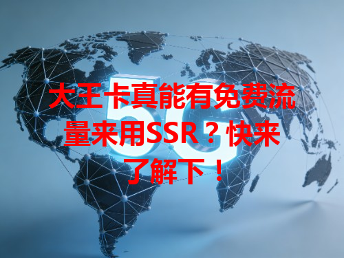 大王卡真能有免费流量来用SSR?快来了解下!