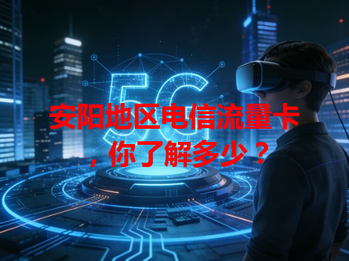 安阳地区电信流量卡，你了解多少？
