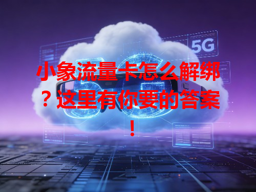 小象流量卡怎么解绑？这里有你要的答案！