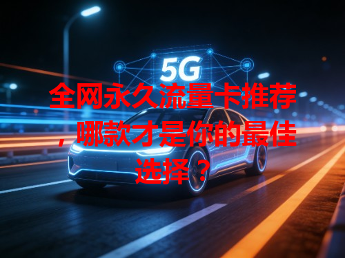 全网永久流量卡推荐，哪款才是你的最佳选择？
