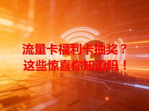 流量卡福利卡抽奖？这些惊喜你知道吗！