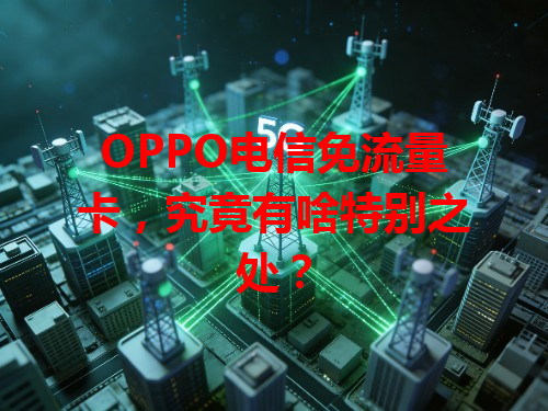 OPPO电信免流量卡，究竟有啥特别之处？