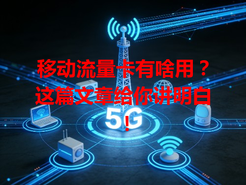 移动流量卡有啥用？这篇文章给你讲明白！