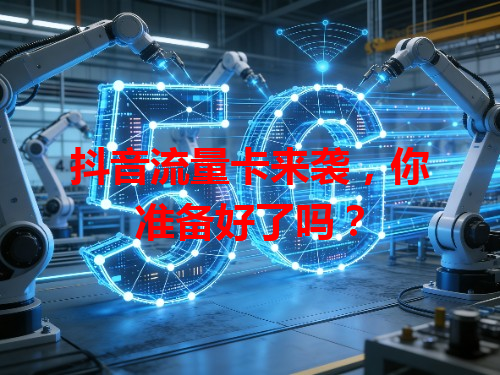 抖音流量卡来袭，你准备好了吗？