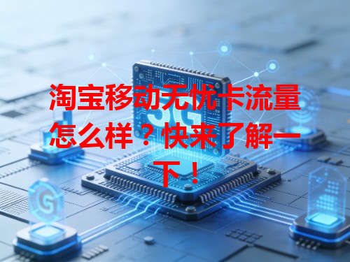 淘宝移动无忧卡流量怎么样？快来了解一下！