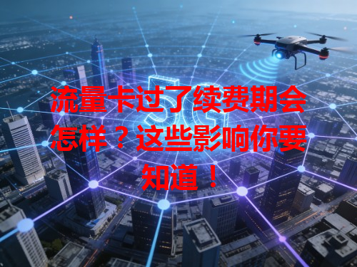 流量卡过了续费期会怎样？这些影响你要知道！