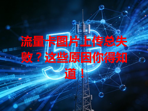 流量卡图片上传总失败？这些原因你得知道！