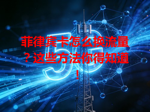 菲律宾卡怎么换流量？这些方法你得知道！