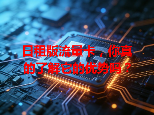 日租版流量卡，你真的了解它的优势吗？