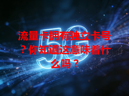 流量卡拥有独立卡号？你知道这意味着什么吗？