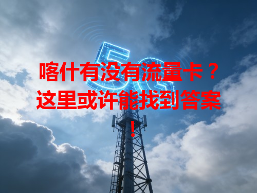 喀什有没有流量卡？这里或许能找到答案！