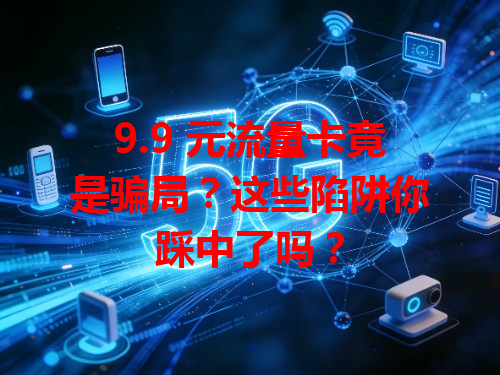9.9 元流量卡竟是骗局？这些陷阱你踩中了吗？
