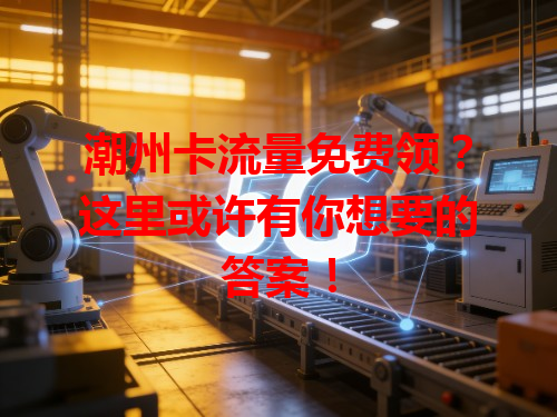 潮州卡流量免费领？这里或许有你想要的答案！