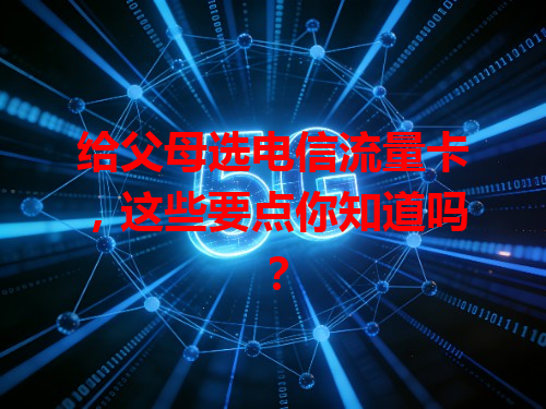 给父母选电信流量卡,这些要点你知道吗?