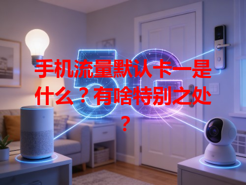 手机流量默认卡一是什么？有啥特别之处？