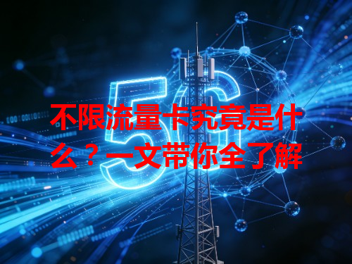 不限流量卡究竟是什么？一文带你全了解