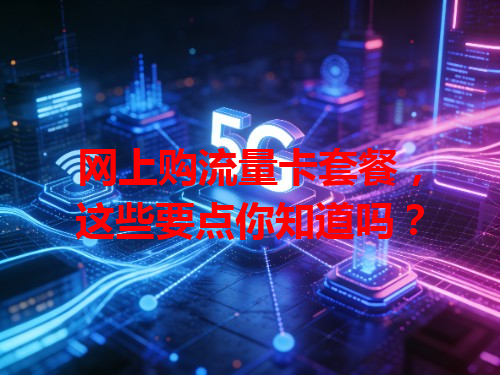 网上购流量卡套餐，这些要点你知道吗？