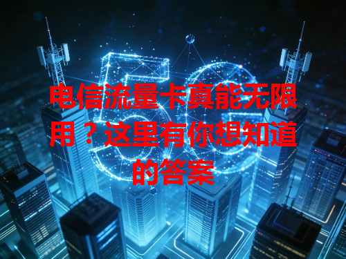 电信流量卡真能无限用？这里有你想知道的答案