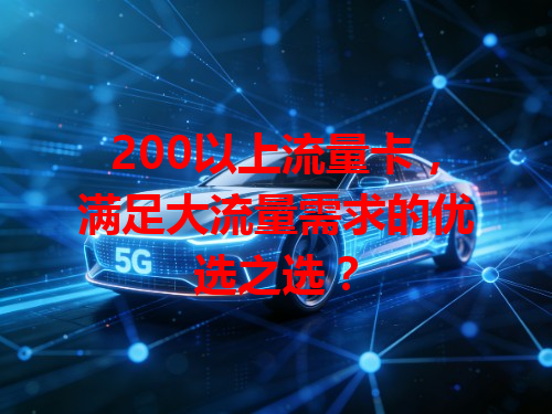 200以上流量卡，满足大流量需求的优选之选？