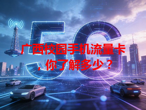 广西校园手机流量卡，你了解多少？